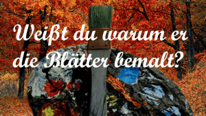 Weißt du, warum er die Blätter bemalt?