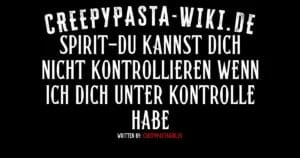 Spirit-Du kannst dich nicht kontrollieren wenn ich dich unter Kontrolle habe