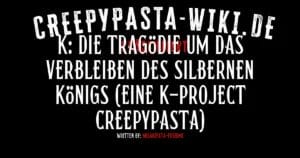 K: Die Tragödie um das Verbleiben des silbernen Königs (Eine K-Project Creepypasta)